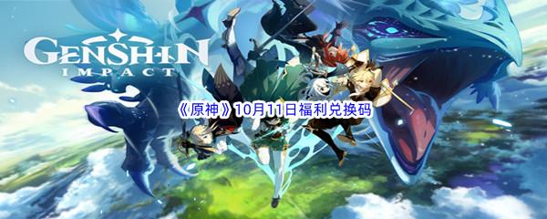 2022原神10月11日福利兑换码都有哪些呢-2022原神10月11日最新福利兑换码分享