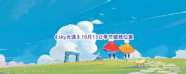 2022sky光遇10月13日季节蜡烛位置在哪里呢-光遇10月13季节蜡烛位置介绍