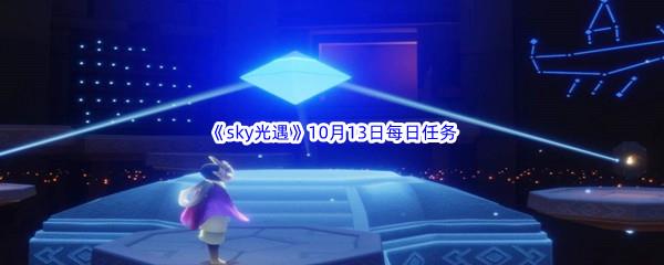 2022sky光遇10月13日每日任务怎么才能完成呢-2022sky光遇10月13日每日任务攻略