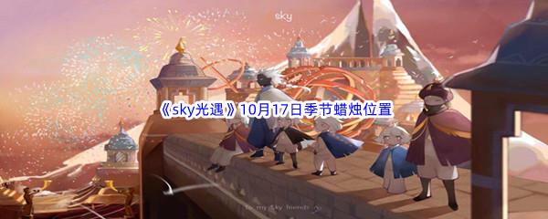 2022sky光遇10月17日季节蜡烛位置在哪里呢-光遇10月17季节蜡烛位置介绍