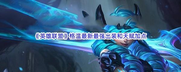 英雄联盟LOL格温最新最强出装是什么天赋加点如何搭配呢-英雄联盟格温最新最强出装和天赋加点