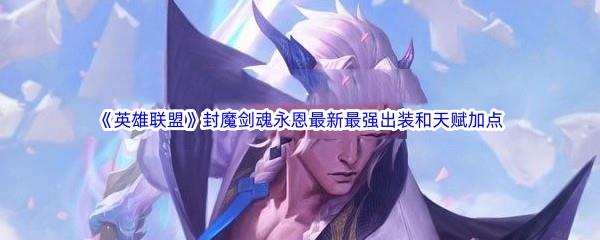 英雄联盟LOL封魔剑魂永恩最新最强出装是什么天赋加点如何搭配呢-英雄联盟封魔剑魂永恩最新最强出装和天赋加点