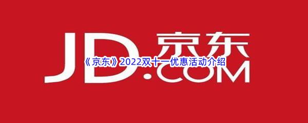 京东2022双十一优惠活动有哪些-京东2022双十一优惠活动介绍