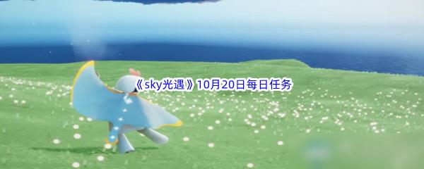 2022sky光遇10月20日每日任务怎么才能完成呢-2022sky光遇10月20日每日任务攻略