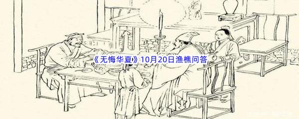 无悔华夏10月20日渔樵问答答案是什么呢-无悔华夏10月20日渔樵问答答案分享