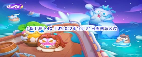 保卫萝卜4手游2022年10月21日周赛过关攻略-保卫萝卜4手游2022年10月21日周赛怎么过