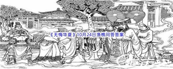 无悔华夏10月24日渔樵问答答案是什么呢-无悔华夏10月24日渔樵问答答案分享