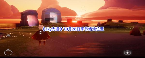 2022sky光遇10月26日季节蜡烛位置在哪里呢-光遇10月26季节蜡烛位置介绍