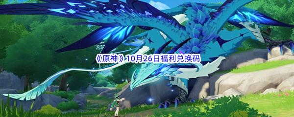 2022原神10月26日福利兑换码都有哪些呢-2022原神10月26日最新福利兑换码分享