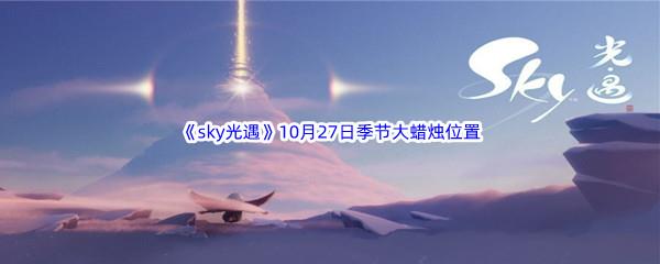 2022sky光遇10月27日季节蜡烛位置在哪里呢-光遇10月27季节蜡烛位置介绍