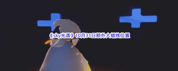 22022sky光遇10月31日额外大蜡烛位置在哪里呢-2022sky光遇10月31日额外大蜡烛位置分享