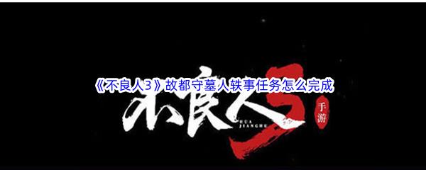 不良人3故都守墓人轶事任务流程介绍-不良人3故都守墓人轶事任务怎么完成