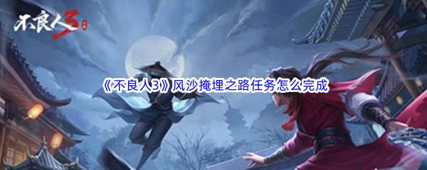 不良人3风沙掩埋之路任务怎么完成-不良人3风沙掩埋之路任务攻略