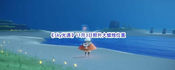 22022sky光遇11月3日额外大蜡烛位置在哪里呢-2022sky光遇11月3日额外大蜡烛位置分享