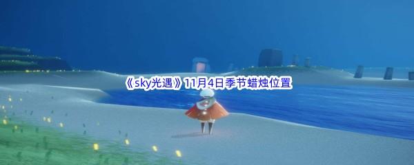 2022sky光遇11月4日季节蜡烛位置在哪里呢-光遇11月4季节蜡烛位置介绍