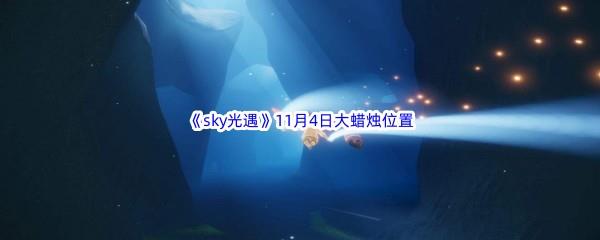 22022sky光遇11月4日额外大蜡烛位置在哪里呢-2022sky光遇11月4日额外大蜡烛位置分享