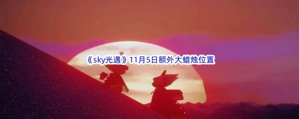 22022sky光遇11月5日额外大蜡烛位置在哪里呢-2022sky光遇11月5日额外大蜡烛位置分享