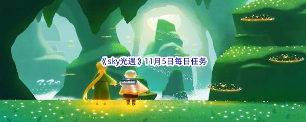 2022sky光遇11月5每日任务怎么才能完成呢-2022sky光遇11月5日每日任务攻略