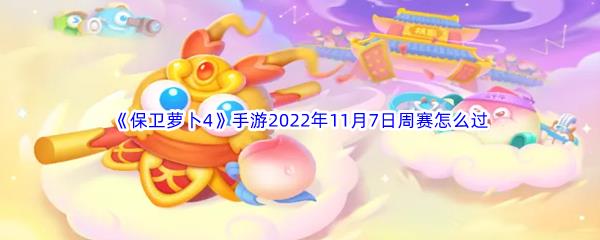 保卫萝卜4手游2022年11月7日周赛过关方法介绍-保卫萝卜4手游2022年11月7日周赛怎么过