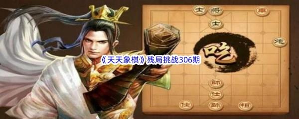 天天象棋残局挑战306期怎么才能通关呢-天天象棋残局挑战306期攻略