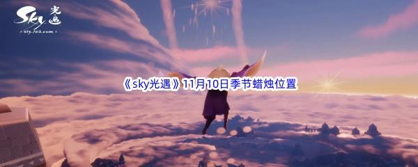 2022sky光遇11月10日季节蜡烛位置在哪里呢-光遇11月10季节蜡烛位置介绍