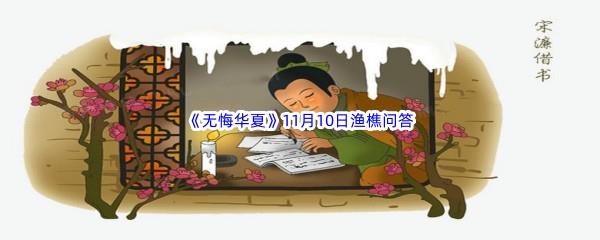 无悔华夏11月10日渔樵问答答案是什么呢-无悔华夏11月10日渔樵问答答案分享