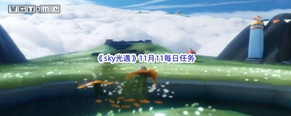 2022sky光遇11月11每日任务怎么才能完成呢-2022sky光遇11月11日每日任务攻略