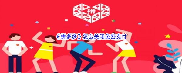 拼多多怎么关闭免密支付-拼多多关闭免密支付方法分享