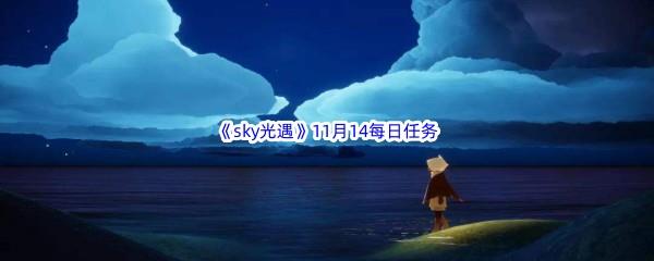 2022sky光遇11月14每日任务怎么才能完成呢-2022sky光遇11月14日每日任务攻略