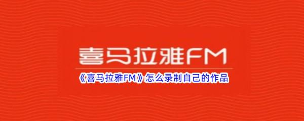 喜马拉雅FM怎么录制自己的作品-喜马拉雅FM录制自己作品的方法的方法介绍