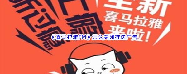 喜马拉雅FM怎么关闭推送广告-喜马拉雅FM关闭推送广告方法分享