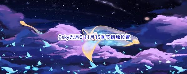 2022sky光遇11月15日季节蜡烛位置在哪里呢-光遇11月15季节蜡烛位置介绍