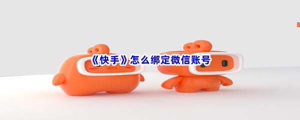 快手怎么绑定微信账号-快手绑定微信账号方法分享