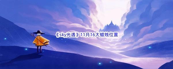 22022sky光遇11月16日额外大蜡烛位置在哪里呢-2022sky光遇11月16日额外大蜡烛位置分享