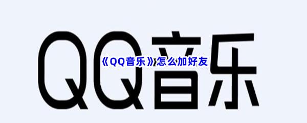 QQ音乐怎么加好友-QQ音乐加好友方法介绍