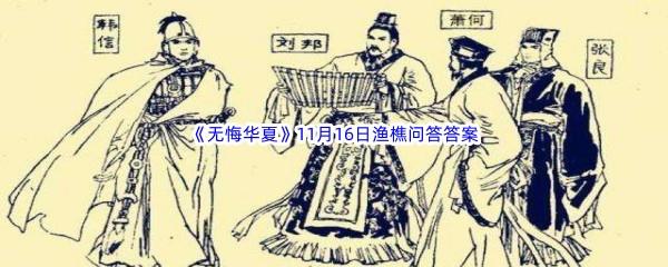 无悔华夏11月16日渔樵问答答案是什么呢-无悔华夏11月16日渔樵问答答案分享