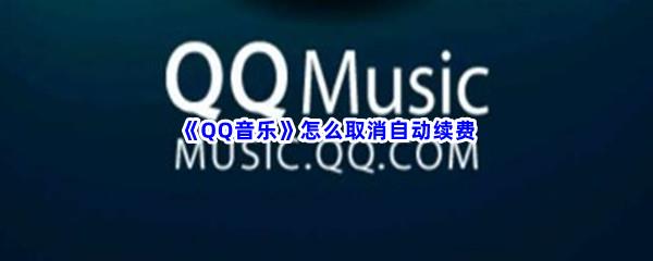 QQ音乐怎么取消自动续费-QQ音乐取消自动续费步骤一览