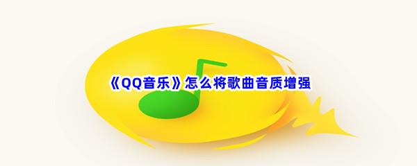 QQ音乐怎么将歌曲音质增强-QQ音乐歌曲音质增强的流程是什么