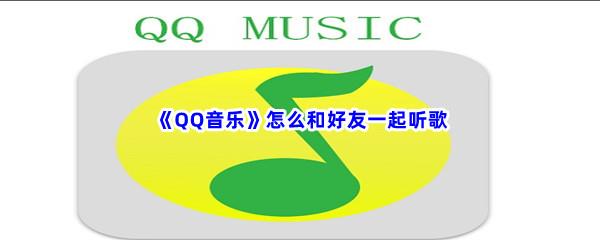 QQ音乐怎么和好友一起听歌-QQ音乐和好友一起听歌步骤一览