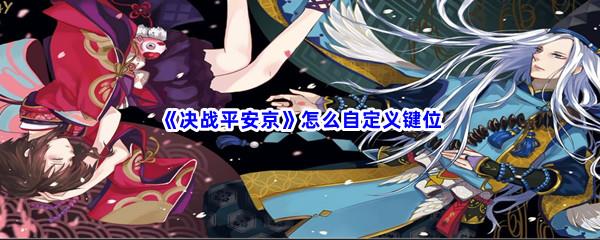 决战平安京怎么自定义键位-决战平安京自定义键位方法介绍