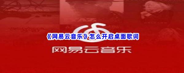 网易云音乐怎么开启桌面歌词-网易云音乐开启桌面歌词步骤一览