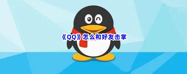 QQ怎么和好友击掌-QQ和好友击掌的流程是什么