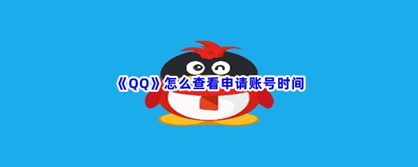 QQ怎么查看申请账号时间-QQ申请账号时间流程一览