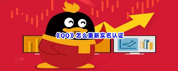 QQ怎么重新实名认证-QQ重新实名认证过程分享