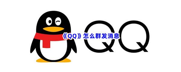 QQ怎么群发消息-QQ群发消息的方法介绍