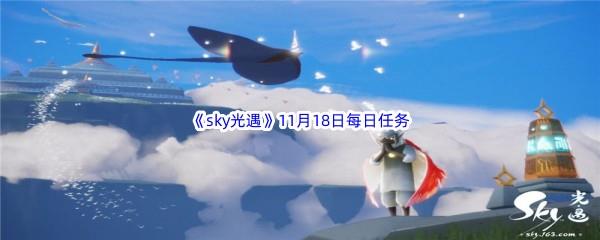 2022sky光遇11月18每日任务怎么才能完成呢-2022sky光遇11月18日每日任务攻略