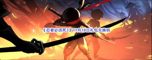 2022忍者必须死3手游11月18日礼包兑换码都有哪些呢-2022忍者必须死3手游11月18日礼包兑换码分享