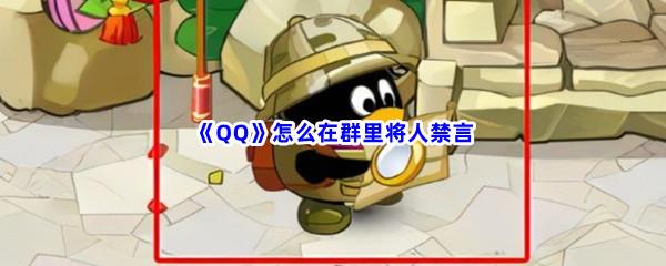 QQ怎么在群里将人禁言-QQ在群里将人禁言的流程是什么