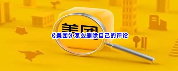 美团怎么删除自己的评论-美团删除自己的评论的方法介绍