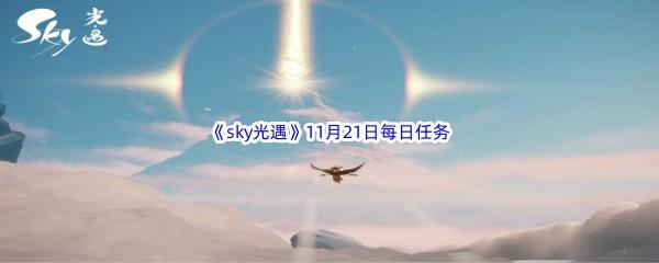 2022sky光遇11月21每日任务怎么才能完成呢-2022sky光遇11月21日每日任务攻略